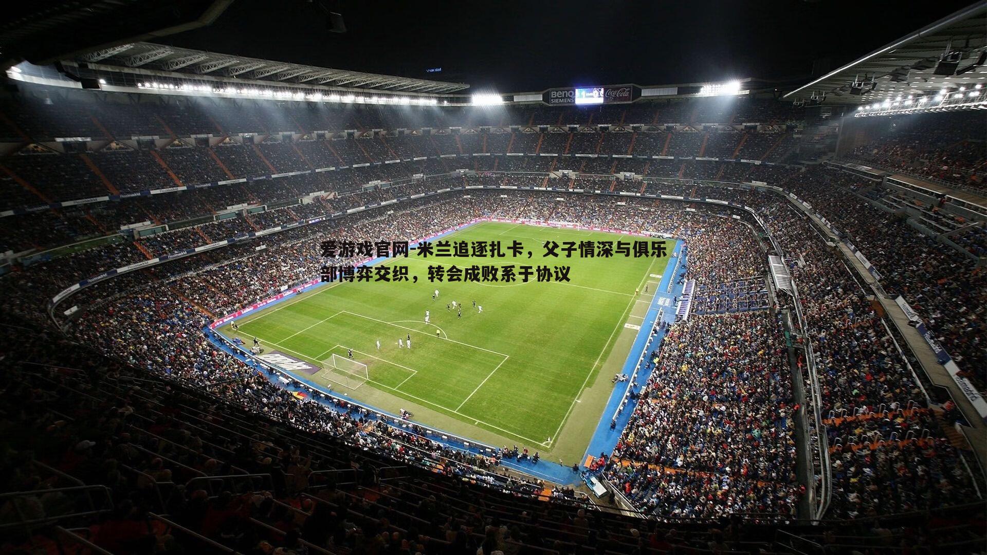 米兰追逐扎卡，父子情深与俱乐部博弈交织，转会成败系于协议